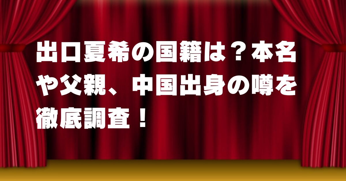 出口夏希の国籍は？本名や父親、中国出身の噂を徹底調査！