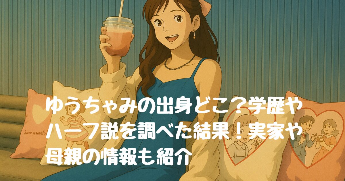 ゆうちゃみの出身どこ？学歴やハーフ説を調べた結果！実家や母親の情報も紹介