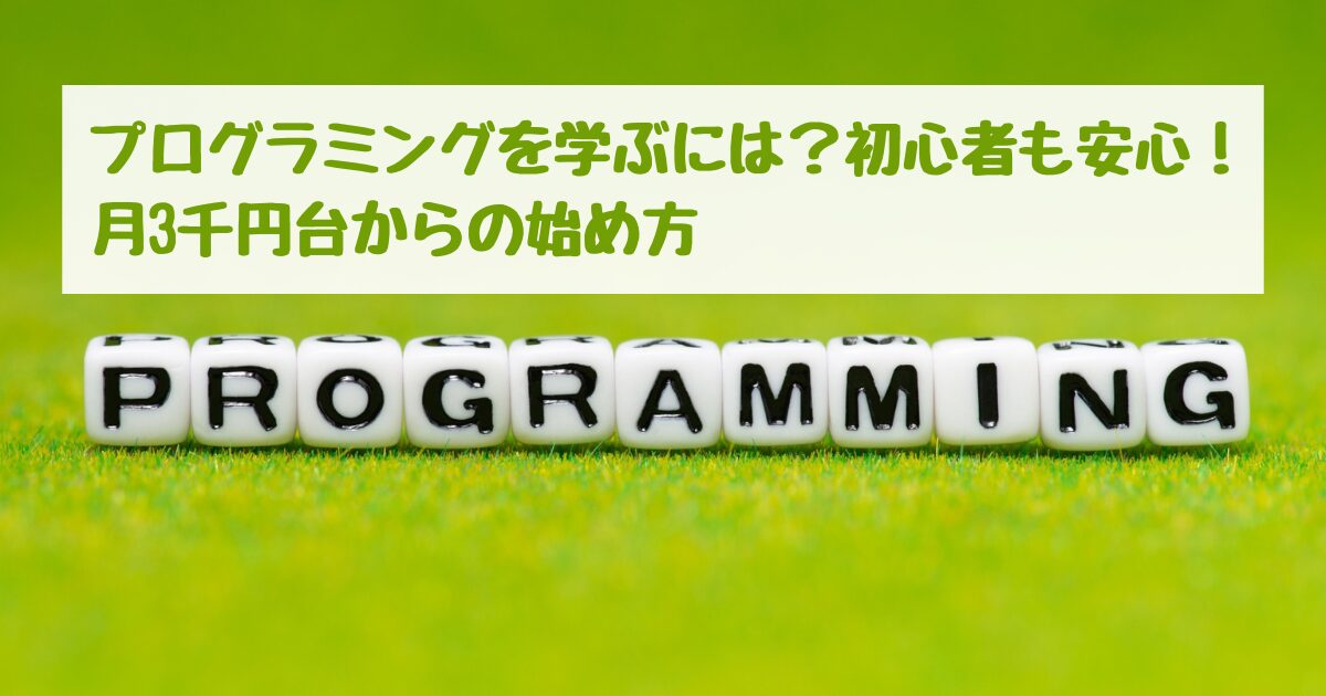 プログラミングを学ぶには？初心者も安心！月3千円台からの始め方