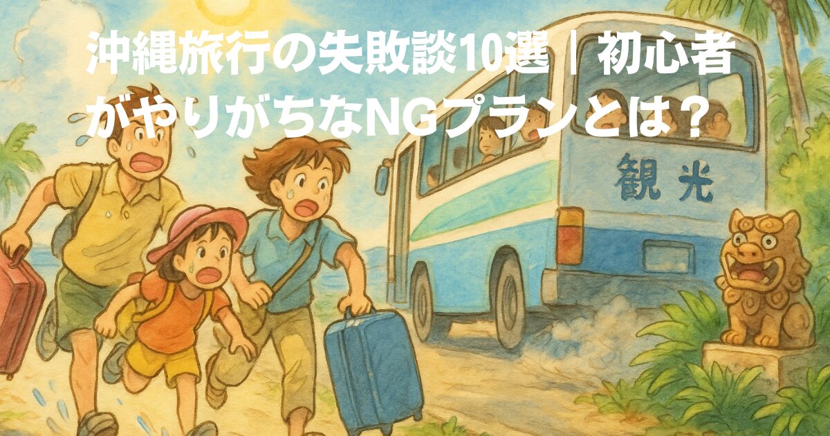 沖縄旅行の失敗談10選｜初心者がやりがちなNGプランとは？