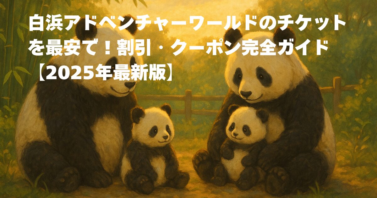 白浜アドベンチャーワールドのチケットを最安で！割引・クーポン完全ガイド【2025年最新版】