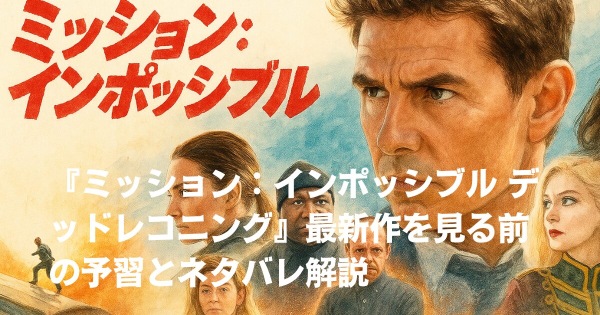 『ミッション：インポッシブル デッドレコニング』最新作を見る前の予習とネタバレ解説