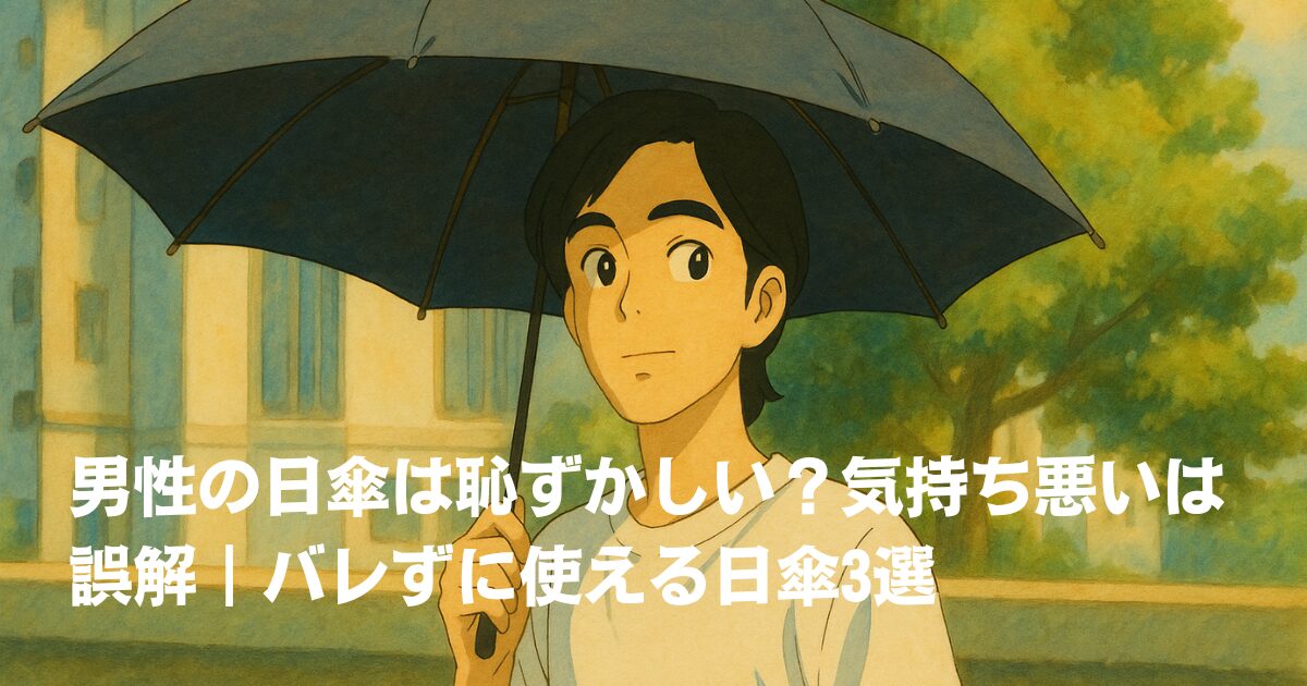 男性の日傘は恥ずかしい？気持ち悪いは誤解｜バレずに使える日傘3選