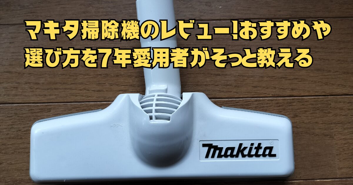 木目調のフローリングに置かれたマキタ(Makita)製コードレス掃除機の白いノズル。画像内には「マキタ掃除機のレビュー!おすすめや選び方を7年愛用者がそっと教える」というキャッチコピーが配置されており、7年間の使用経験に基づいた親しみやすい解説記事のアイキャッチ画像となっている。