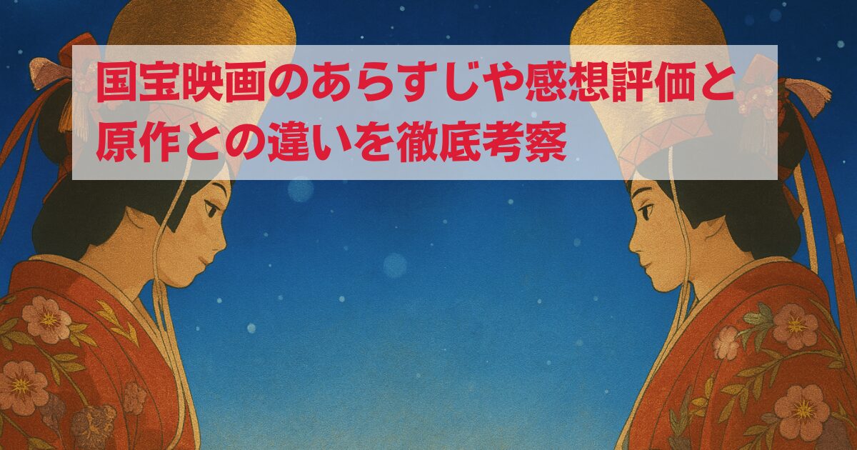 国宝映画のあらすじや感想評価と原作との違いを徹底考察
