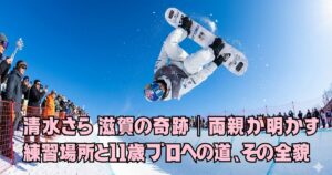 清水さら 滋賀の奇跡｜両親が明かす練習場所と11歳プロへの道、その全貌